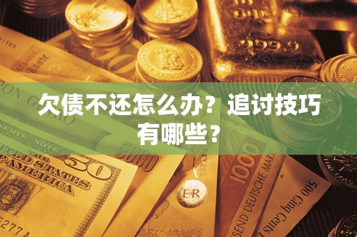 济南欠债不还怎么办？追讨技巧有哪些？