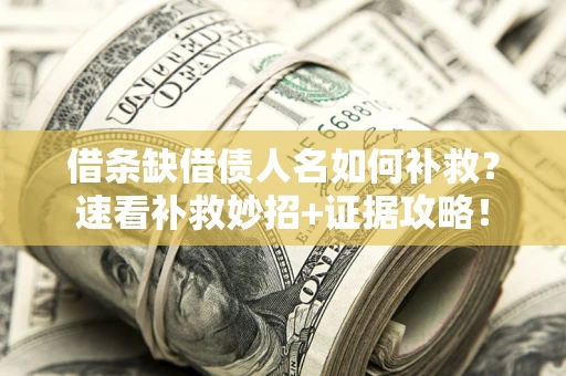 济南借条缺借债人名如何补救？速看补救妙招+证据攻略！