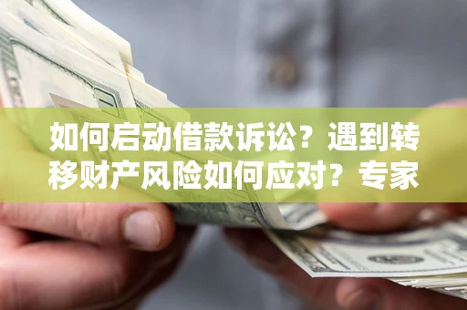 济南如何启动借款诉讼？遇到转移财产风险如何应对？专家解局支招