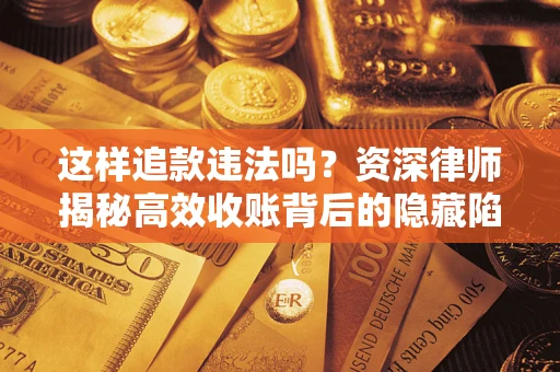 济南这样追款违法吗？资深律师揭秘高效收账背后的隐藏陷阱