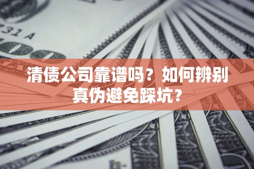 济南清债公司靠谱吗？如何辨别真伪避免踩坑？