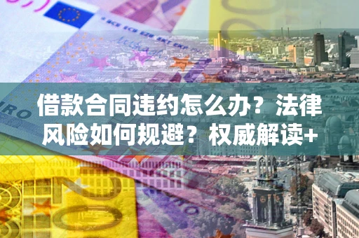 济南借款合同违约怎么办?法律风险如何规避?权威解读+实用指南 济南借款合同违约怎么办?法律风险如何规避?权威解读+实用指南