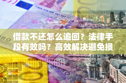济南借款不还怎么追回？法律手段有效吗？高效解决避免损失