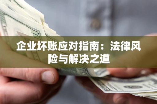 济南企业坏账应对指南：法律风险与解决之道