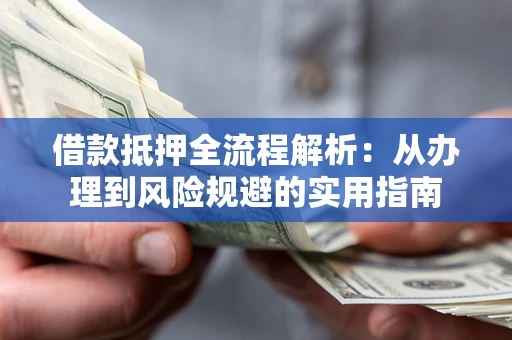 济南借款抵押全流程解析：从办理到风险规避的实用指南