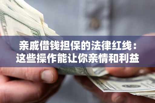 济南亲戚借钱担保的法律红线：这些操作能让你亲情和利益两不误