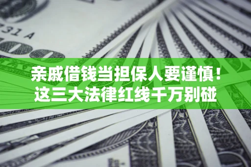 济南亲戚借钱当担保人要谨慎！这三大法律红线千万别碰