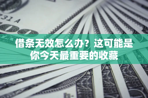 济南借条无效怎么办？这可能是你今天最重要的收藏