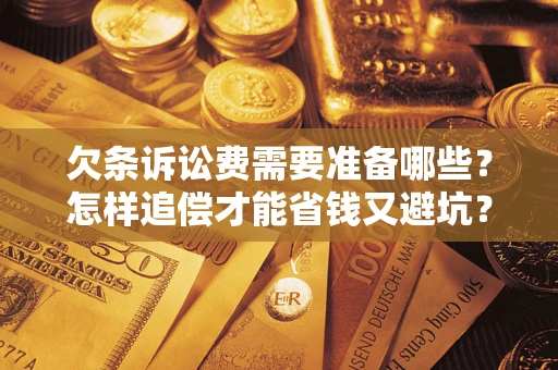 济南欠条诉讼费需要准备哪些？怎样追偿才能省钱又避坑？