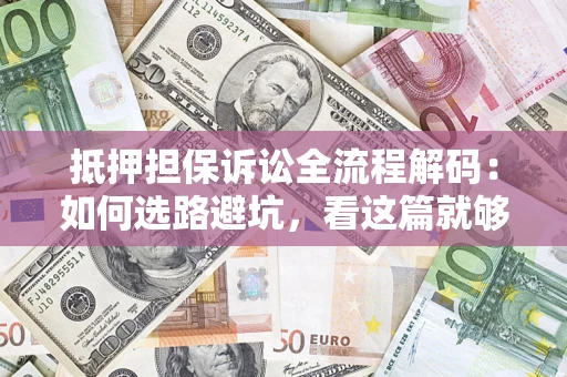 济南抵押担保诉讼全流程解码：如何选路避坑，看这篇就够了