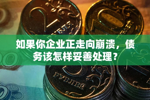 济南如果你企业正走向崩溃，债务该怎样妥善处理？