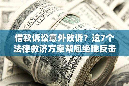 济南借款诉讼意外败诉？这7个法律救济方案帮您绝地反击！