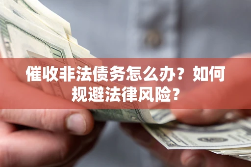 济南催收非法债务怎么办？如何规避法律风险？