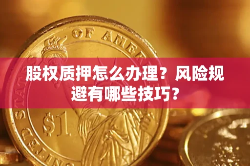 济南股权质押怎么办理？风险规避有哪些技巧？