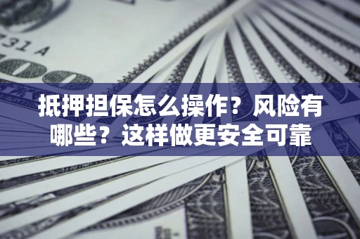 济南抵押担保怎么操作？风险有哪些？这样做更安全可靠
