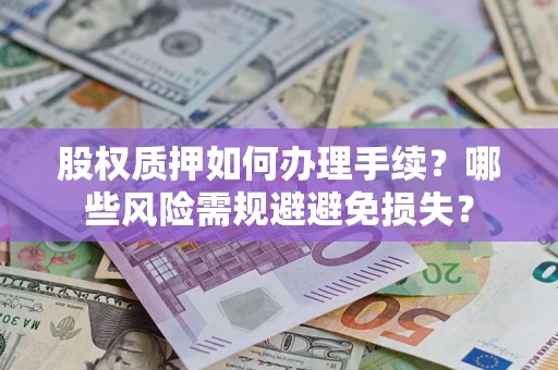 济南股权质押如何办理手续？哪些风险需规避避免损失？