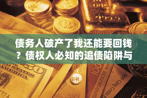 济南债务人破产了我还能要回钱？债权人必知的追债陷阱与破局之道