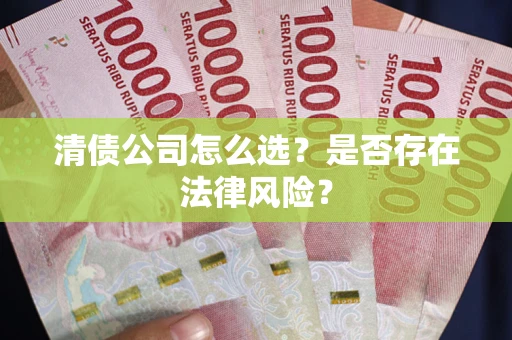 济南清债公司怎么选？是否存在法律风险？