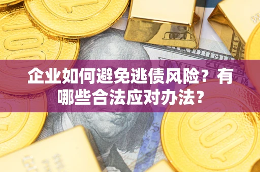 济南企业如何避免逃债风险？有哪些合法应对办法？