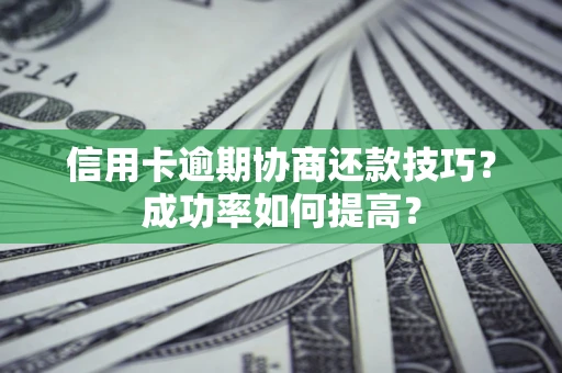 济南信用卡逾期协商还款技巧？成功率如何提高？