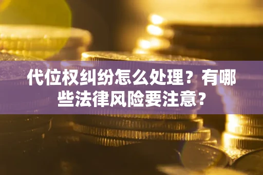 济南代位权纠纷怎么处理？有哪些法律风险要注意？