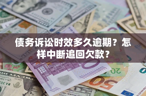 济南债务诉讼时效多久逾期？怎样中断追回欠款？