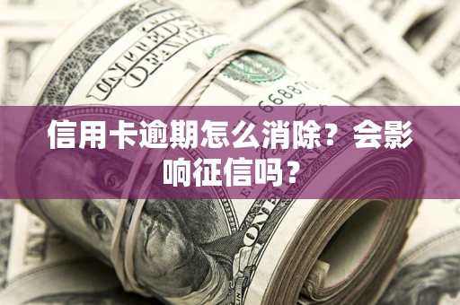 济南信用卡逾期怎么消除？会影响征信吗？