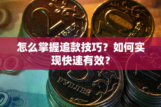 济南怎么掌握追款技巧？如何实现快速有效？