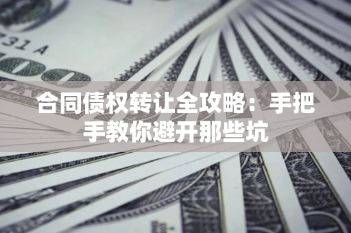 济南合同债权转让全攻略：手把手教你避开那些坑