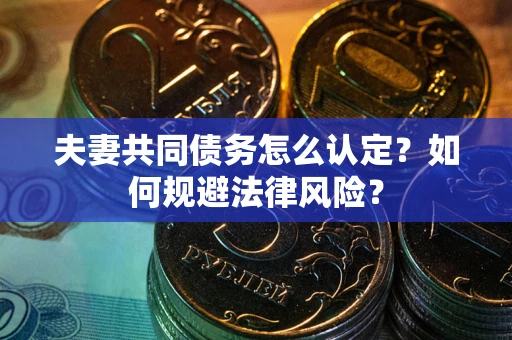 济南夫妻共同债务怎么认定？如何规避法律风险？