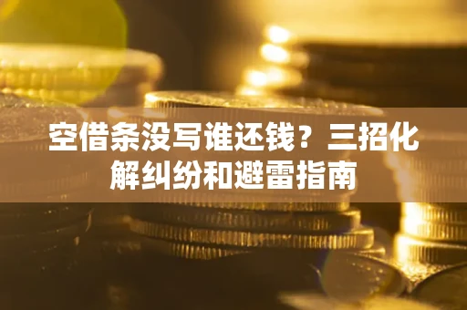 济南空借条没写谁还钱？三招化解纠纷和避雷指南