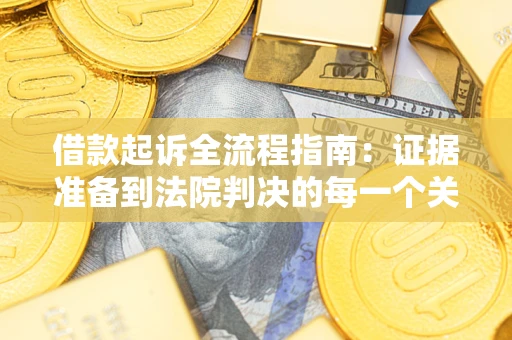 济南借款起诉全流程指南：证据准备到法院判决的每一个关键步骤