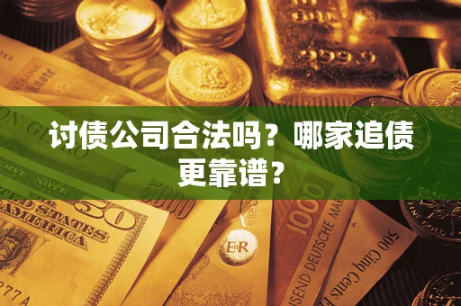 济南讨债公司合法吗？哪家追债更靠谱？