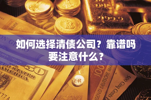 济南如何选择清债公司？靠谱吗要注意什么？