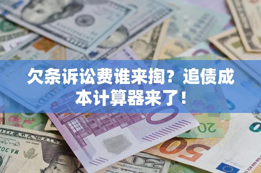济南欠条诉讼费谁来掏？追债成本计算器来了！