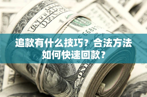济南追款有什么技巧？合法方法如何快速回款？