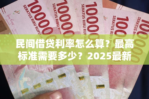 济南民间借贷利率怎么算？最高标准需要多少？2025最新避坑指南