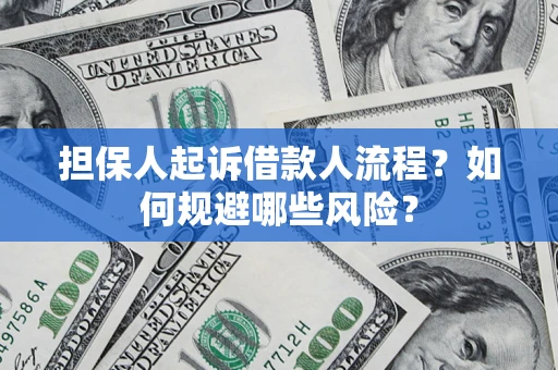 济南担保人起诉借款人流程？如何规避哪些风险？