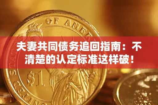济南夫妻共同债务追回指南：不清楚的认定标准这样破！