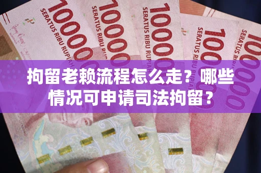 济南拘留老赖流程怎么走?哪些情况可申请司法拘留? 济南拘留老赖流程怎么走?哪些情况可申请司法拘留?