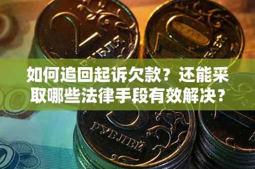 济南如何追回起诉欠款？还能采取哪些法律手段有效解决？