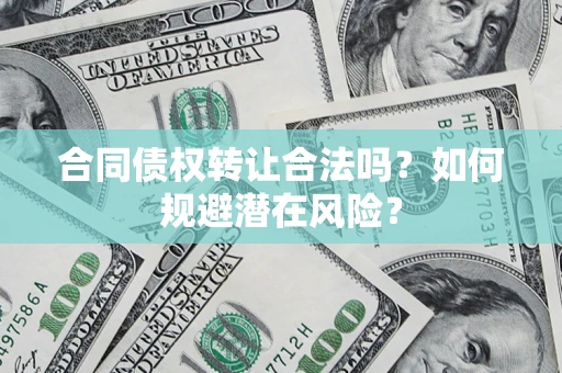济南合同债权转让合法吗?如何规避潜在风险? 济南合同债权转让合法吗?如何规避潜在风险?