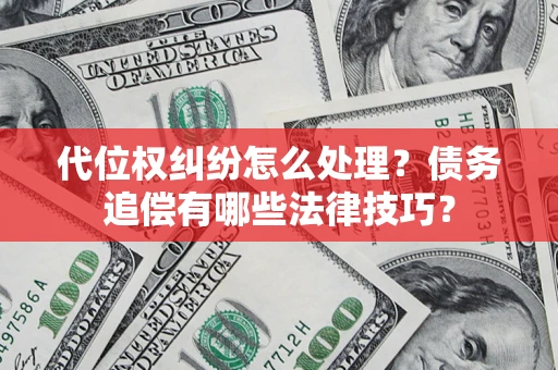 济南代位权纠纷怎么处理？债务追偿有哪些法律技巧？