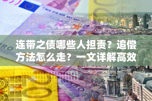 济南连带之债哪些人担责？追偿方法怎么走？一文详解高效维权流程