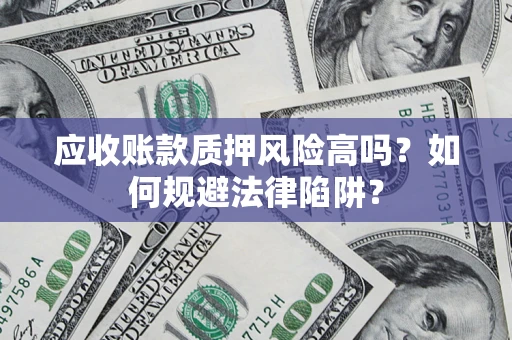 济南应收账款质押风险高吗？如何规避法律陷阱？