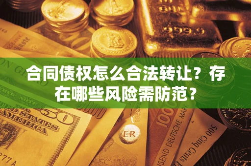 济南合同债权怎么合法转让？存在哪些风险需防范？
