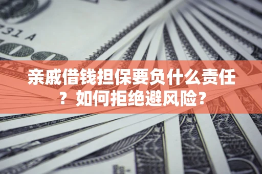 济南亲戚借钱担保要负什么责任？如何拒绝避风险？