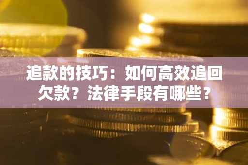济南追款的技巧：如何高效追回欠款？法律手段有哪些？