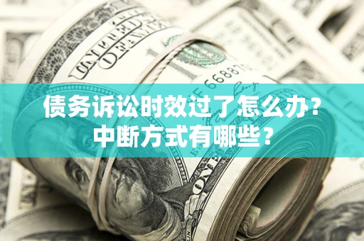 济南债务诉讼时效过了怎么办？中断方式有哪些？