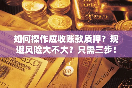 济南如何操作应收账款质押？规避风险大不大？只需三步！